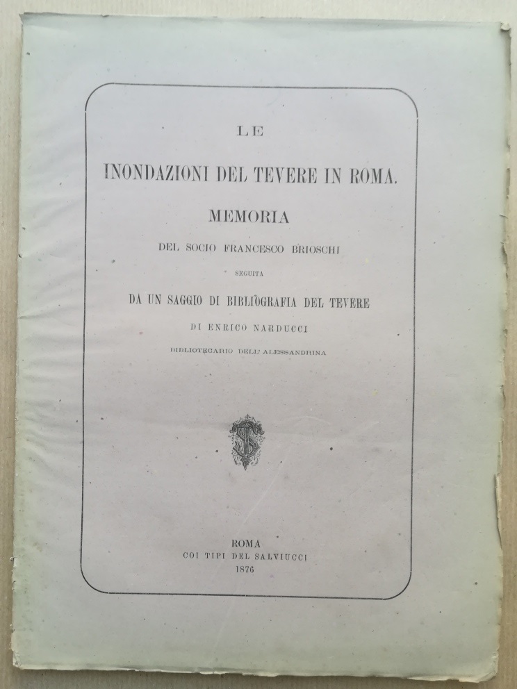 Le inondazioni del Tevere in Roma. Memoria del socio F. Brioschi seguita da un saggio di bibliografia del Tevere di E. Narducci bibliotecario dell'Alessandrina...